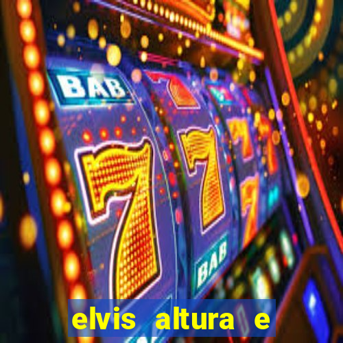 elvis altura e peso elvis bugalu altura e